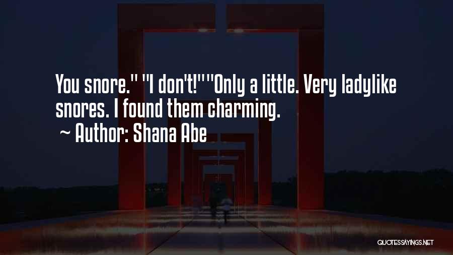 Shana Abe Quotes: You Snore. I Don't!only A Little. Very Ladylike Snores. I Found Them Charming.