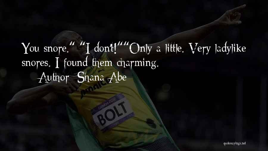 Shana Abe Quotes: You Snore. I Don't!only A Little. Very Ladylike Snores. I Found Them Charming.