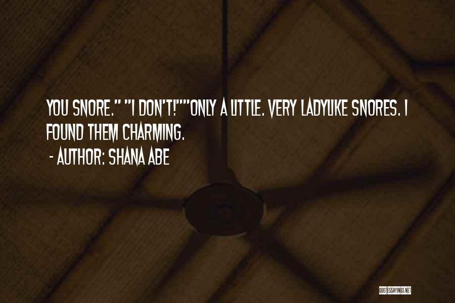 Shana Abe Quotes: You Snore. I Don't!only A Little. Very Ladylike Snores. I Found Them Charming.