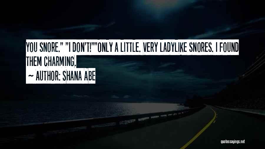 Shana Abe Quotes: You Snore. I Don't!only A Little. Very Ladylike Snores. I Found Them Charming.