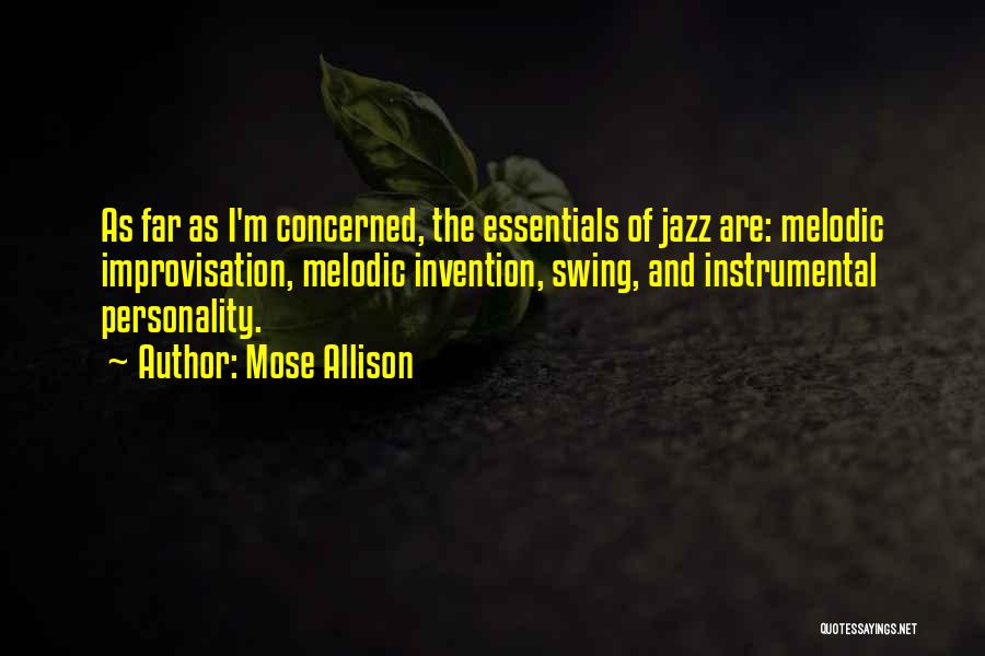 Mose Allison Quotes: As Far As I'm Concerned, The Essentials Of Jazz Are: Melodic Improvisation, Melodic Invention, Swing, And Instrumental Personality.