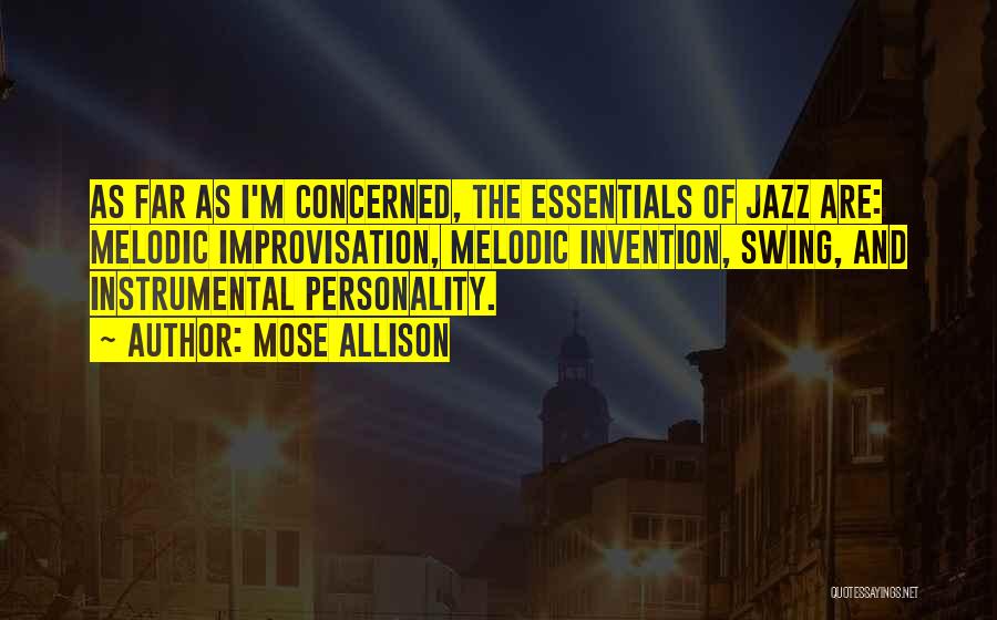 Mose Allison Quotes: As Far As I'm Concerned, The Essentials Of Jazz Are: Melodic Improvisation, Melodic Invention, Swing, And Instrumental Personality.