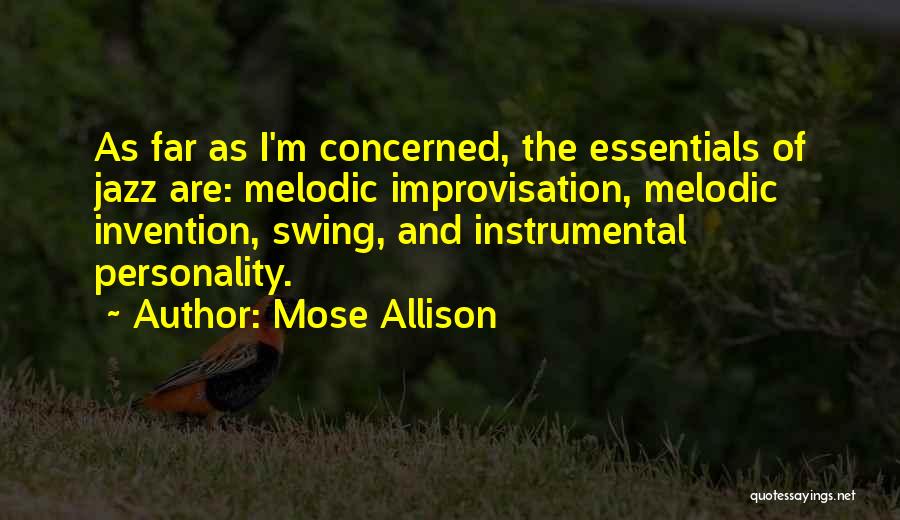 Mose Allison Quotes: As Far As I'm Concerned, The Essentials Of Jazz Are: Melodic Improvisation, Melodic Invention, Swing, And Instrumental Personality.