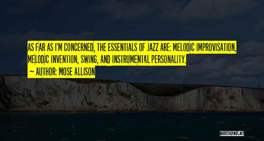 Mose Allison Quotes: As Far As I'm Concerned, The Essentials Of Jazz Are: Melodic Improvisation, Melodic Invention, Swing, And Instrumental Personality.