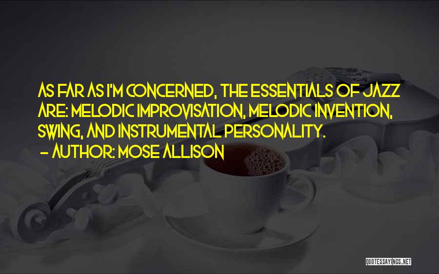 Mose Allison Quotes: As Far As I'm Concerned, The Essentials Of Jazz Are: Melodic Improvisation, Melodic Invention, Swing, And Instrumental Personality.