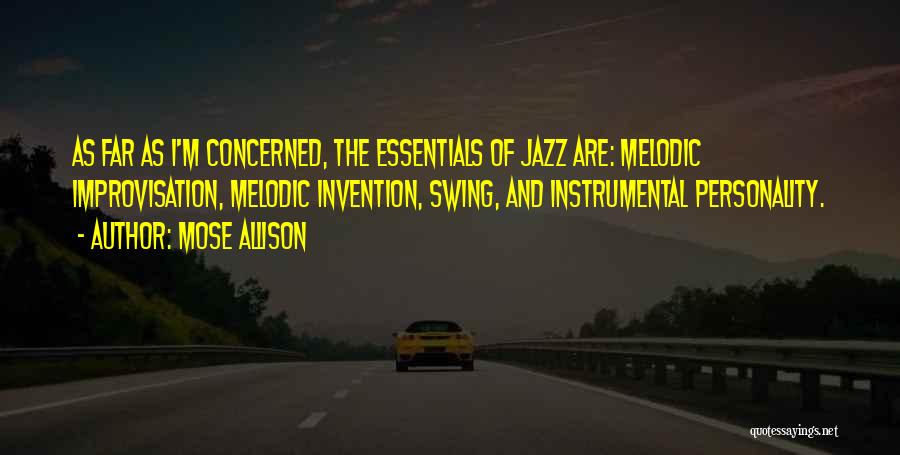 Mose Allison Quotes: As Far As I'm Concerned, The Essentials Of Jazz Are: Melodic Improvisation, Melodic Invention, Swing, And Instrumental Personality.
