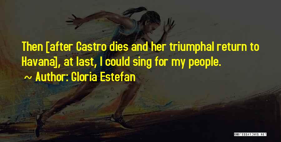 Gloria Estefan Quotes: Then [after Castro Dies And Her Triumphal Return To Havana], At Last, I Could Sing For My People.