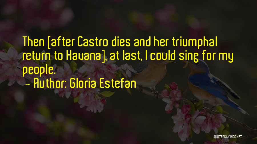 Gloria Estefan Quotes: Then [after Castro Dies And Her Triumphal Return To Havana], At Last, I Could Sing For My People.