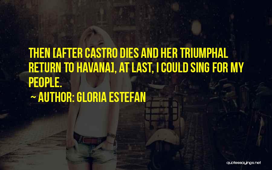 Gloria Estefan Quotes: Then [after Castro Dies And Her Triumphal Return To Havana], At Last, I Could Sing For My People.