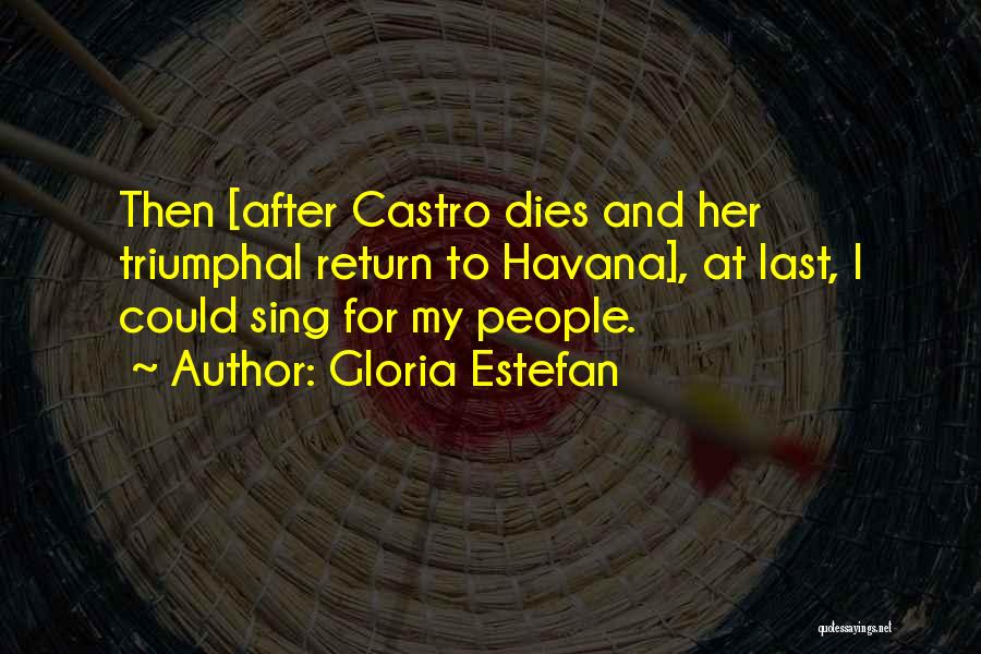 Gloria Estefan Quotes: Then [after Castro Dies And Her Triumphal Return To Havana], At Last, I Could Sing For My People.