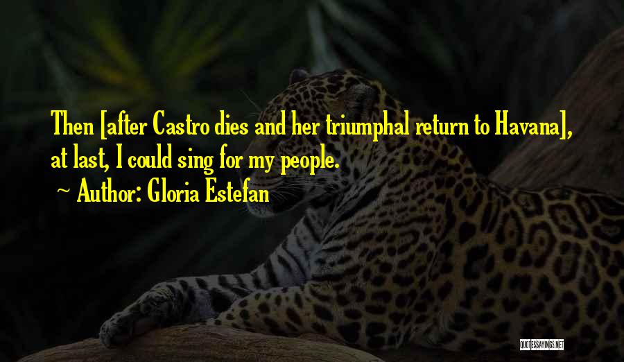 Gloria Estefan Quotes: Then [after Castro Dies And Her Triumphal Return To Havana], At Last, I Could Sing For My People.