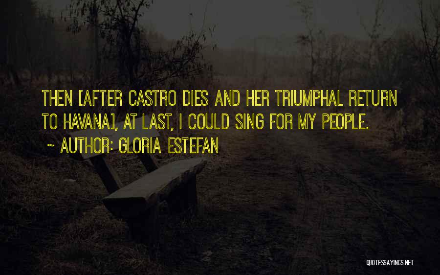 Gloria Estefan Quotes: Then [after Castro Dies And Her Triumphal Return To Havana], At Last, I Could Sing For My People.