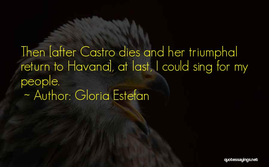 Gloria Estefan Quotes: Then [after Castro Dies And Her Triumphal Return To Havana], At Last, I Could Sing For My People.
