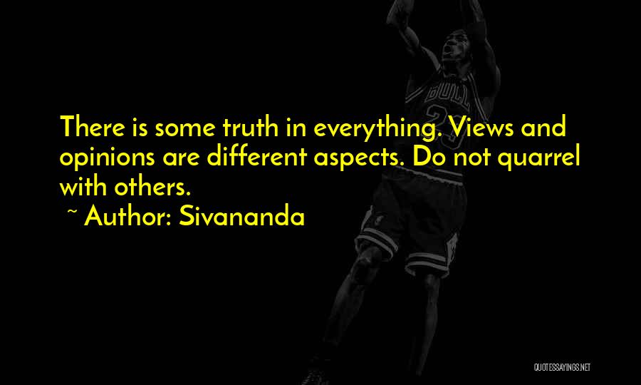 Sivananda Quotes: There Is Some Truth In Everything. Views And Opinions Are Different Aspects. Do Not Quarrel With Others.
