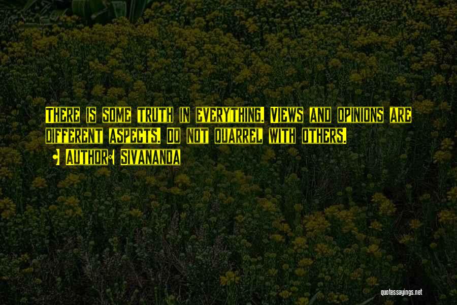 Sivananda Quotes: There Is Some Truth In Everything. Views And Opinions Are Different Aspects. Do Not Quarrel With Others.