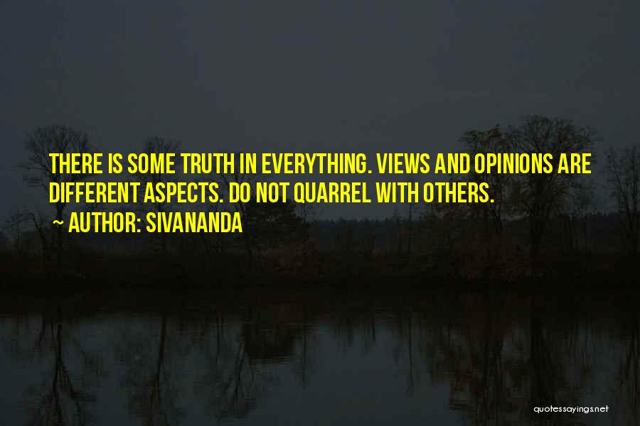 Sivananda Quotes: There Is Some Truth In Everything. Views And Opinions Are Different Aspects. Do Not Quarrel With Others.