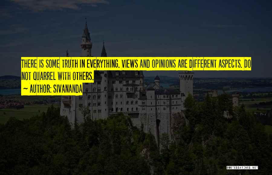 Sivananda Quotes: There Is Some Truth In Everything. Views And Opinions Are Different Aspects. Do Not Quarrel With Others.