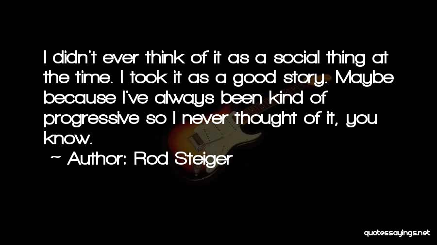 Rod Steiger Quotes: I Didn't Ever Think Of It As A Social Thing At The Time. I Took It As A Good Story.