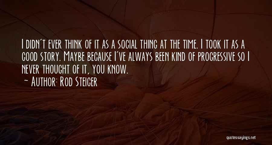 Rod Steiger Quotes: I Didn't Ever Think Of It As A Social Thing At The Time. I Took It As A Good Story.