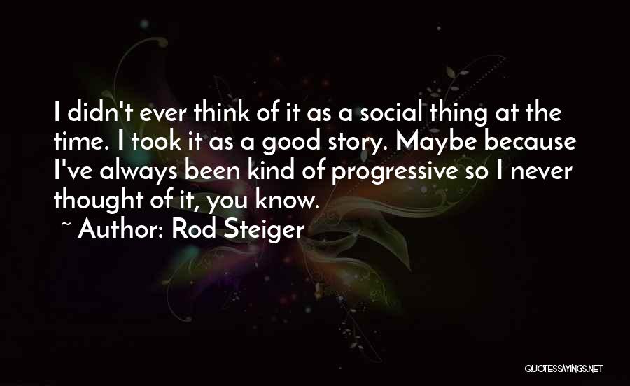 Rod Steiger Quotes: I Didn't Ever Think Of It As A Social Thing At The Time. I Took It As A Good Story.