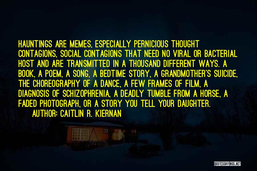 Caitlin R. Kiernan Quotes: Hauntings Are Memes, Especially Pernicious Thought Contagions, Social Contagions That Need No Viral Or Bacterial Host And Are Transmitted In