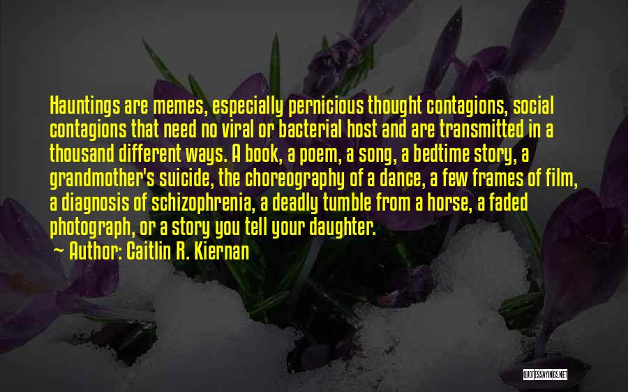 Caitlin R. Kiernan Quotes: Hauntings Are Memes, Especially Pernicious Thought Contagions, Social Contagions That Need No Viral Or Bacterial Host And Are Transmitted In