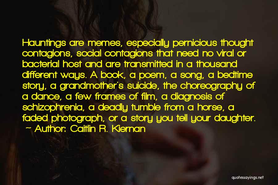 Caitlin R. Kiernan Quotes: Hauntings Are Memes, Especially Pernicious Thought Contagions, Social Contagions That Need No Viral Or Bacterial Host And Are Transmitted In