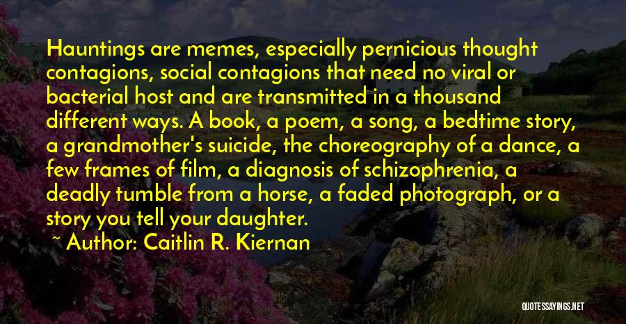 Caitlin R. Kiernan Quotes: Hauntings Are Memes, Especially Pernicious Thought Contagions, Social Contagions That Need No Viral Or Bacterial Host And Are Transmitted In