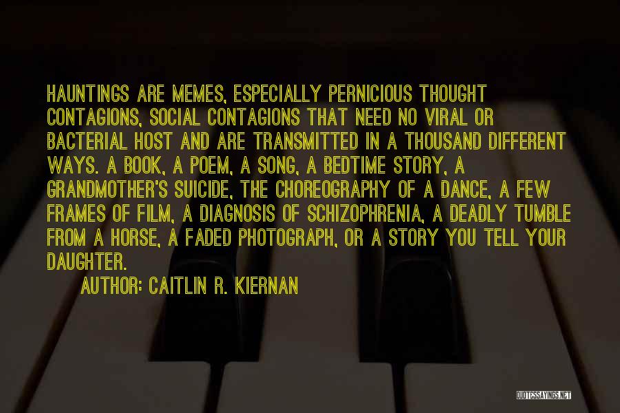 Caitlin R. Kiernan Quotes: Hauntings Are Memes, Especially Pernicious Thought Contagions, Social Contagions That Need No Viral Or Bacterial Host And Are Transmitted In