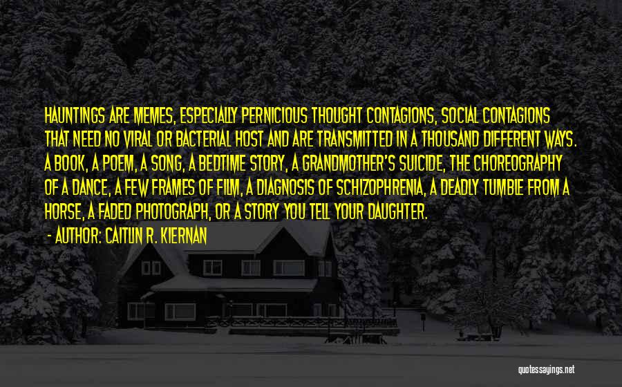 Caitlin R. Kiernan Quotes: Hauntings Are Memes, Especially Pernicious Thought Contagions, Social Contagions That Need No Viral Or Bacterial Host And Are Transmitted In