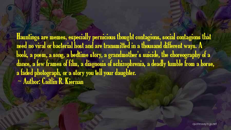 Caitlin R. Kiernan Quotes: Hauntings Are Memes, Especially Pernicious Thought Contagions, Social Contagions That Need No Viral Or Bacterial Host And Are Transmitted In