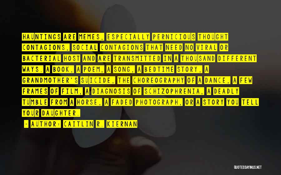 Caitlin R. Kiernan Quotes: Hauntings Are Memes, Especially Pernicious Thought Contagions, Social Contagions That Need No Viral Or Bacterial Host And Are Transmitted In