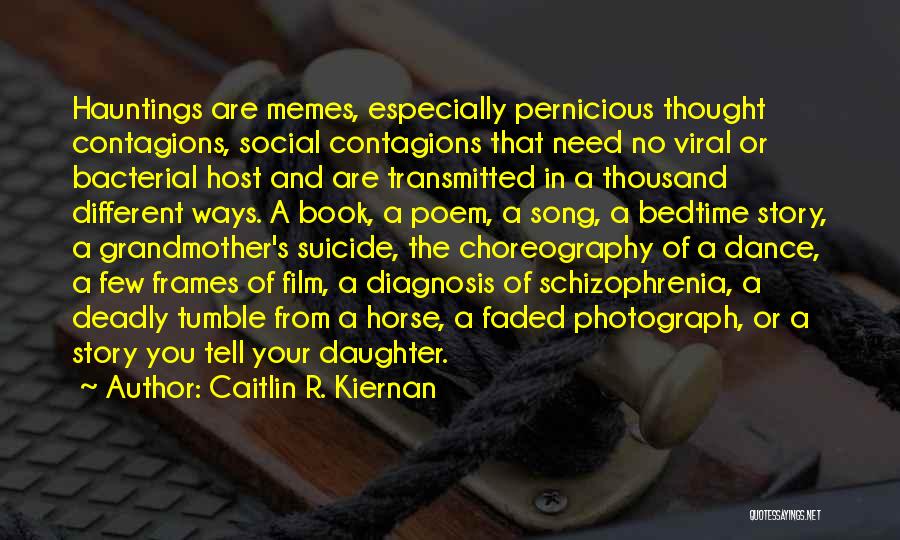 Caitlin R. Kiernan Quotes: Hauntings Are Memes, Especially Pernicious Thought Contagions, Social Contagions That Need No Viral Or Bacterial Host And Are Transmitted In