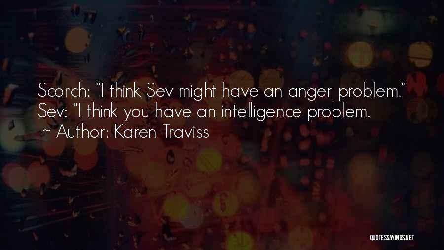Karen Traviss Quotes: Scorch: I Think Sev Might Have An Anger Problem. Sev: I Think You Have An Intelligence Problem.