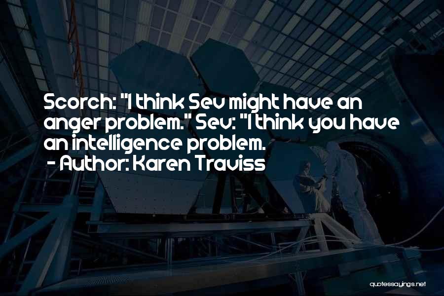 Karen Traviss Quotes: Scorch: I Think Sev Might Have An Anger Problem. Sev: I Think You Have An Intelligence Problem.