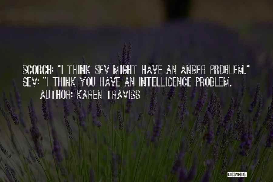 Karen Traviss Quotes: Scorch: I Think Sev Might Have An Anger Problem. Sev: I Think You Have An Intelligence Problem.
