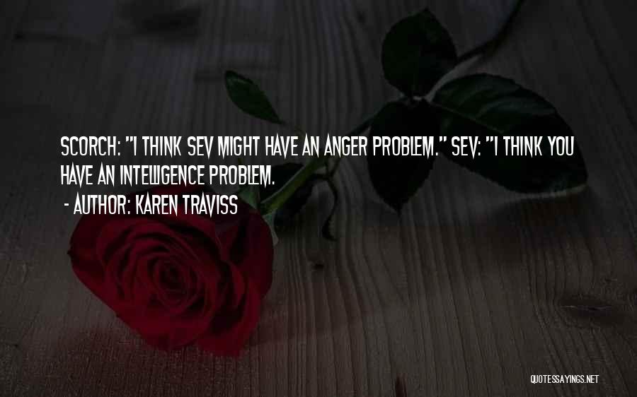 Karen Traviss Quotes: Scorch: I Think Sev Might Have An Anger Problem. Sev: I Think You Have An Intelligence Problem.
