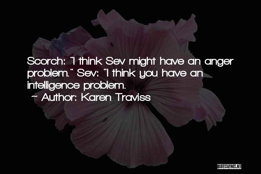 Karen Traviss Quotes: Scorch: I Think Sev Might Have An Anger Problem. Sev: I Think You Have An Intelligence Problem.