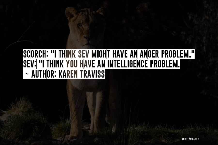 Karen Traviss Quotes: Scorch: I Think Sev Might Have An Anger Problem. Sev: I Think You Have An Intelligence Problem.