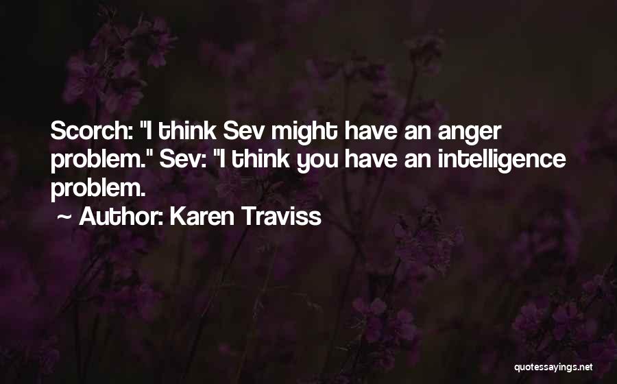 Karen Traviss Quotes: Scorch: I Think Sev Might Have An Anger Problem. Sev: I Think You Have An Intelligence Problem.