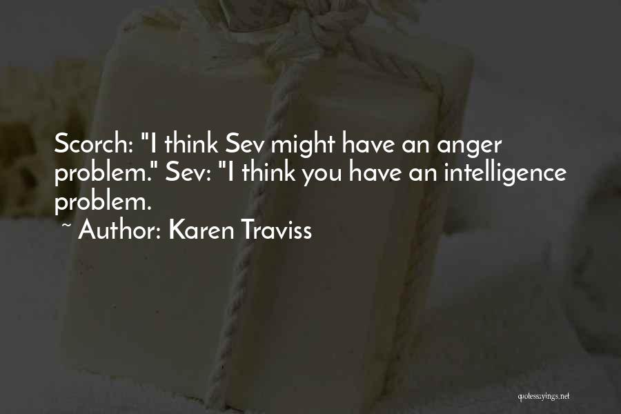 Karen Traviss Quotes: Scorch: I Think Sev Might Have An Anger Problem. Sev: I Think You Have An Intelligence Problem.