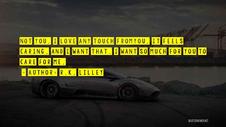 R.K. Lilley Quotes: Not You. I Love Any Touch Fromyou. It Feels Caring, And I Want That. I Want So Much For You