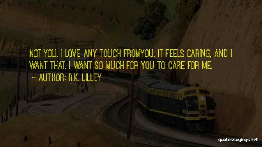 R.K. Lilley Quotes: Not You. I Love Any Touch Fromyou. It Feels Caring, And I Want That. I Want So Much For You