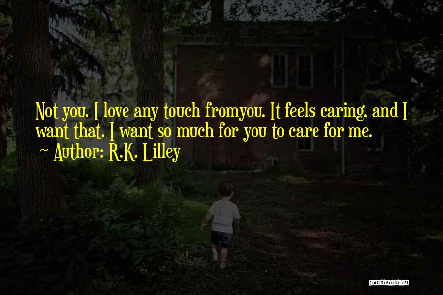 R.K. Lilley Quotes: Not You. I Love Any Touch Fromyou. It Feels Caring, And I Want That. I Want So Much For You