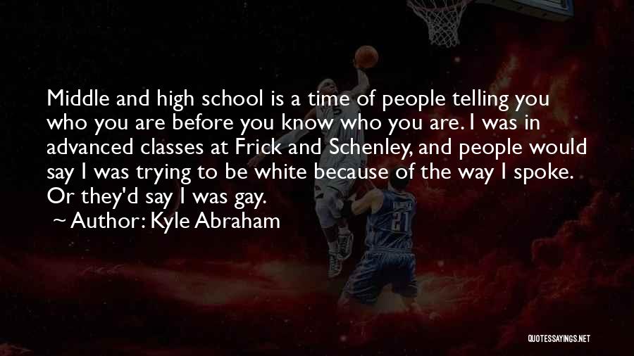 Kyle Abraham Quotes: Middle And High School Is A Time Of People Telling You Who You Are Before You Know Who You Are.