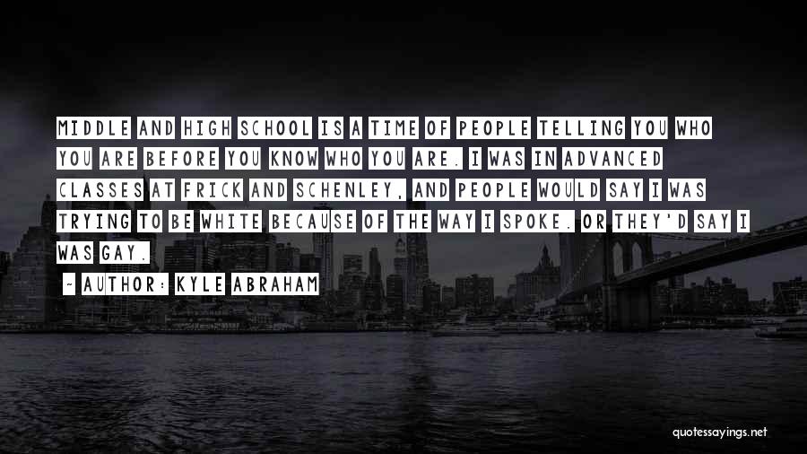 Kyle Abraham Quotes: Middle And High School Is A Time Of People Telling You Who You Are Before You Know Who You Are.
