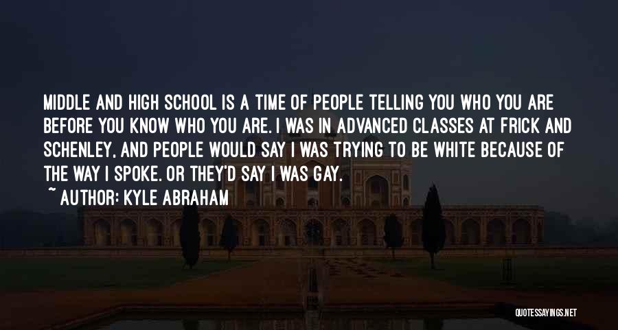 Kyle Abraham Quotes: Middle And High School Is A Time Of People Telling You Who You Are Before You Know Who You Are.