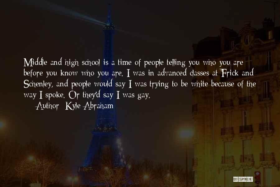 Kyle Abraham Quotes: Middle And High School Is A Time Of People Telling You Who You Are Before You Know Who You Are.