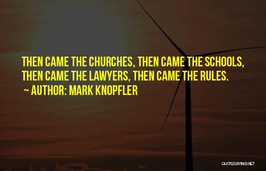 Mark Knopfler Quotes: Then Came The Churches, Then Came The Schools, Then Came The Lawyers, Then Came The Rules.
