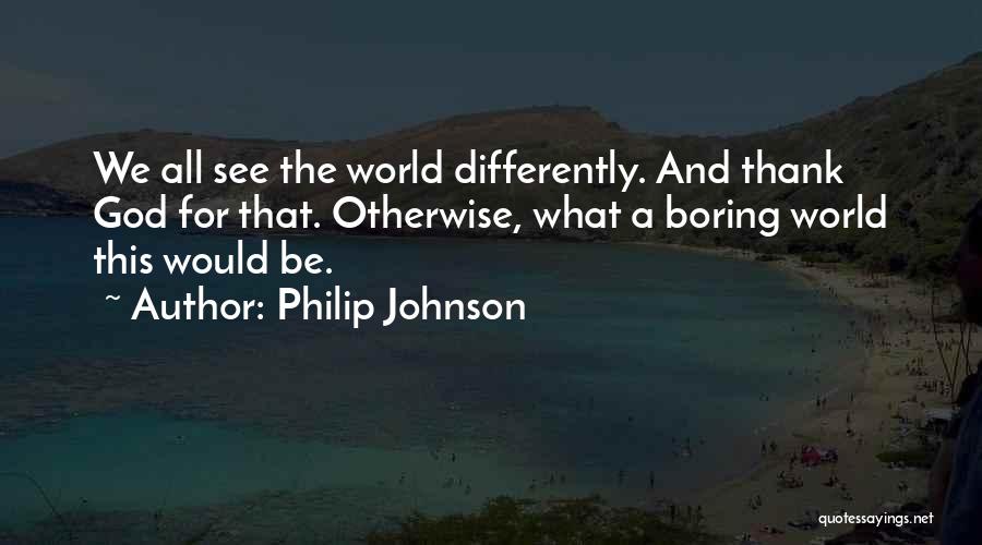 Philip Johnson Quotes: We All See The World Differently. And Thank God For That. Otherwise, What A Boring World This Would Be.